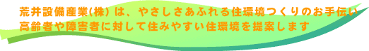 荒井設備産業は、やさしさあふれる住環境つくりのお手伝い、高齢者や障害者に対して住みやすい住環境を提案します